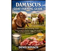 DAMASCUS GOAT FARMING GUIDE: Damascus Goat Farming Guide: Proven Strategies for Breeding, Feeding, Health Management, Milk and Meat Production, and Building a Profitable, Sustainable Farm