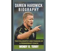 DAMIEN HARDWICK BIOGRAPHY: The Philosophy and Passion of a Premiership Coach