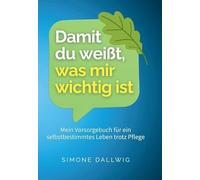 Damit du weißt, was mir wichtig ist: Mein Vorsorgebuch für ein selbstbestimmtes Leben trotz Pflege