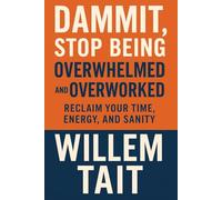 Dammit, Stop Being Overwhelmed and Overworked: Reclaim Your Time, Energy, and Sanity