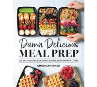 Damn Delicious Meal Prep: 115 Easy Recipes for Low-Calorie, High-Energy Living