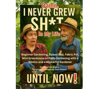Damn, I Never Grew Shit In My Life Until Now!: Beginner Gardening, Raised Bed, Fabric Pot, Mini Greenhouse or Patio Gardening with a Novice and a Masterful Gardener