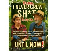 Damn, I Never Grew Shit In My Life Until Now!: Beginner Gardening, Raised Bed, Fabric Pot, Mini Greenhouse or Patio Gardening with a Novice and a Masterful Gardener