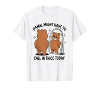Damn Might Have to Call in Thicc Today - Funny Bear T-Shirt