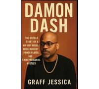 DAMON DASH: The Untold Story of a Hip-Hop Mogul, Music Industry Power Player, and Entrepreneurial Hustler