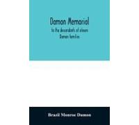 Damon Memorial; To The Descendants Of Eleven Damon Families, Who Were Children Of Samuel Damon, Who Came From Scituate Massachusetts, To Spring Field Vermont, In 1793 This Little Volume Is Most Affect