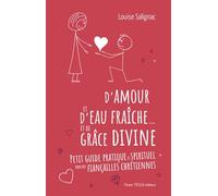 D'amour et d'eau fraîche... et de grâce divine: Petit guide pratique et spirituel pour des fiançailles chrétiennes
