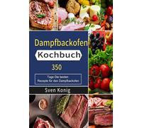 Dampfbackofen Kochbuch: 350 Tage Die besten Rezepte für den Dampfbackofen