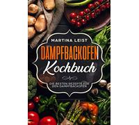 Dampfbackofen Kochbuch: Die besten Rezepte für den Dampfbackofen