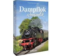 Dampflok-Romantik: Wo es heute noch dampft: Die schönsten Reiseziele für Eisenbahnfreunde in Deutschland, Österreich und der Schweiz