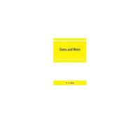 Dams And Weirs; An Analytical And Practical Treatise On Gravity Dams And Weirs; Arch And Buttress Dams; Submerged Weirs; And Barrages