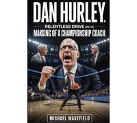 Dan Hurley: Relentless Drive and the Making of a Championship Coach: How a Firebrand Leader Transformed Players, Programs, and the Modern Game
