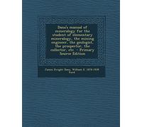Dana's Manual of Mineralogy for the Student of Elementary Mineralogy, the Mining Engineer, the Geologist, the Prospector, the Collector, Etc - Primary Source Edition