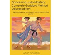 Dance and Judo Mastery: Complete Goddard Method Deluxe Edition: Ballroom Elegance, Latin Passion, and the Warrior’s Kata Journey