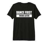 Dance First Think Later - Danser D’Abord Penser APRÈS T-Shirt Haut de Gamme