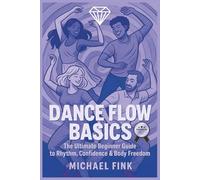 Dance Flow Basics: The Ultimate Beginner Guide to Rhythm, Confidence & Body Freedom
