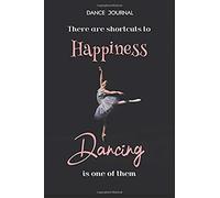 Dance Journal There Are Shortcuts To Happiness Dancing Is One Of Them: Ballet Dance Journal For Girls (Dance Journals To Write In)