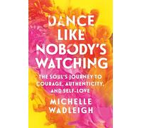 Dance Like Nobody's Watching: The Soul's Journey to Courage, Authenticity, and Self-love