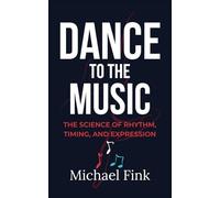 DANCE TO THE MUSIC: The Science of Rhythm, Timing, and Expression