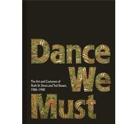 Dance We Must: The Art And Costumes Of Ruth St. Denis And Ted Shawn, 1906-1940