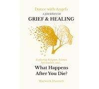 Dance with Angels: A Journey of Grief & Healing, Exploring Religion, Science, Spirituality, and What Happens After You Die?