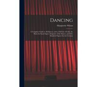 Dancing: A Complete Guide To All Dances, With A Full List Of Calls, The Music For Each Figure, Etiquette Of The Dances, And One