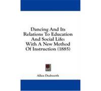 Dancing and Its Relations to Education and Social Life: With a New Method of Instruction (1885) Dodworth, Allen (Auteur)