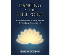 Dancing At The Still Point: Marion Woodman, SOPHIA, and Me - A Friendship Remembered