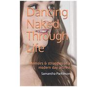 Dancing Naked Through Life: Memoirs & Struggles Of A Modern Day Actress