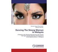 Dancing The Strong Woman In Malaysia: A Study On The Relationship Between The Female Role-Type And The Presence Of Feminism In Contemporary Dance In Malaysia
