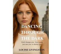 Dancing Through the Dark: Grief changes you. Love might just save you-or destroy you.