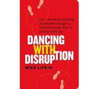 Dancing with Disruption: The 7 secrets to thriving on massive change so the best people want to partner with you