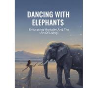 Dancing With Elephants: Embracing Mortality And The Art Of Living