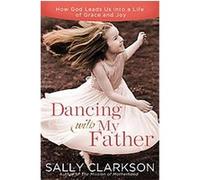 Dancing with My Heavenly Father: Choosing Joy in a Less-Than-Perfect World
