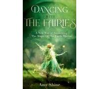 Dancing With The Fairies: A New Way Of Awakening The Magic Of The Earth Spirits