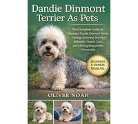 DANDIE DINMONT TERRIER AS PETS: The Complete Guide to Raising a Dandie Dinmont Terrier: Training, Grooming, Nutrition, Behavior, Health Care, and Lifelong Responsible Ownership