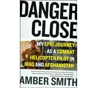 Danger Close: My Epic Journey as a Combat Helicopter Pilot in Iraq and Afghanistan