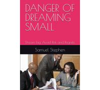 Danger Of Dreaming Small: Dream Big, Avoid Risk And Regrets