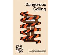 Dangerous Calling: Confronting the Unique Challenges of Pastoral Ministry (with Study Questions)