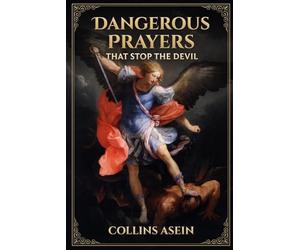 DANGEROUS PRAYERS THAT STOP THE DEVIL: Spiritual Warfare Manual for Dismantling Strongholds, Breaking Generational Chains, Commanding the Enemy to Stand Down, and Unleashing the Power of Heaven