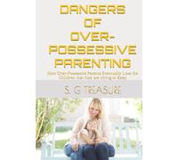 DANGERS OF OVER-POSSESSIVE PARENTING: How Over-Possessive Parents Eventually Lose the Children that they are trying to Keep