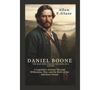 Daniel Boone: The Man Who Carved the Edge of a Nation: A Legendary Journey Through Wilderness, War, and the Birth of the American Dream