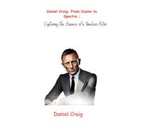 Daniel Craig: From Casino To Spectre: Capturing The Essence Of A Timeless Actor