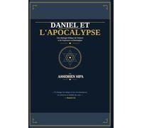 Daniel et l'Apocalypse: Les secrets prophétiques de la fin des temps, de l'Antichrist au retour glorieux de Jésus-Christ
