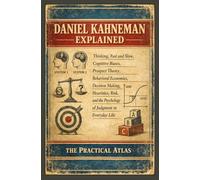 Daniel Kahneman Explained: Thinking, Fast and Slow, Cognitive Biases, Prospect Theory, Behavioral Economics, Decision Making, Heuristics, Risk, and the Psychology of Judgment in Everyday Life
