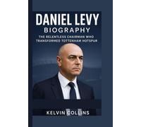 DANIEL LEVY BIOGRAPHY: The Relentless Chairman Who Transformed Tottenham Hotspur
