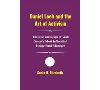 Daniel Loeb and the Art of Activism: The Rise and Reign of Wall Street’s Most Influential Hedge Fund Manager