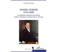 Daniel Parker (1754-1829) Un capitaliste américain au carrefour de deux révolutions aux États-Unis et en France - Catherine Turpin - L'harmattan - broché - Biographie