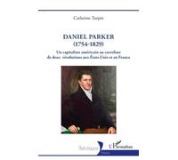 Daniel Parker (1754-1829) Un capitaliste américain au carrefour de deux révolutions aux États-Unis et en France - Catherine Turpin - L'harmattan - broché - Biographie