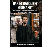 Daniel Radcliffe Biography: The Journey of an Actor and the Life Beyond Harry Potter